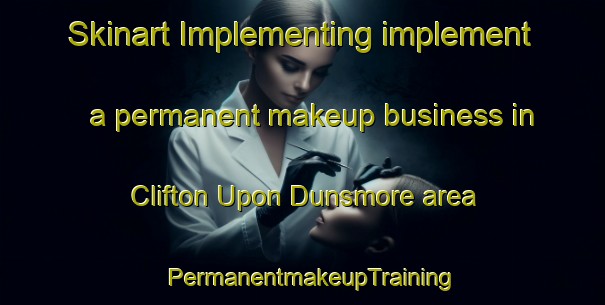 Skinart Implementing implement a permanent makeup business in Clifton Upon Dunsmore area | PermanentmakeupTraining | PermanentmakeupClasses | SkinartTraining-United Kingdom
