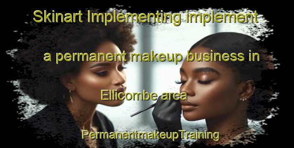 Skinart Implementing implement a permanent makeup business in Ellicombe area | PermanentmakeupTraining | PermanentmakeupClasses | SkinartTraining-United Kingdom