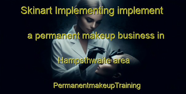 Skinart Implementing implement a permanent makeup business in Hampsthwaite area | #PermanentmakeupTraining #PermanentmakeupClasses #SkinartTraining-United Kingdom