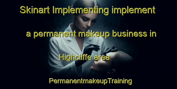 Skinart Implementing implement a permanent makeup business in Highcliffe area | PermanentmakeupTraining | PermanentmakeupClasses | SkinartTraining-United Kingdom