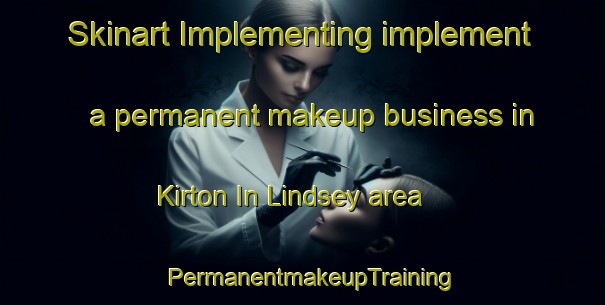 Skinart Implementing implement a permanent makeup business in Kirton In Lindsey area | PermanentmakeupTraining | PermanentmakeupClasses | SkinartTraining-United Kingdom