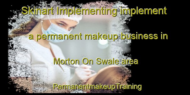 Skinart Implementing implement a permanent makeup business in Morton On Swale area | PermanentmakeupTraining | PermanentmakeupClasses | SkinartTraining-United Kingdom