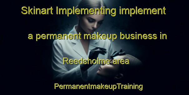 Skinart Implementing implement a permanent makeup business in Reedsholme area | #PermanentmakeupTraining #PermanentmakeupClasses #SkinartTraining-United Kingdom