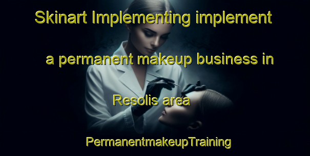 Skinart Implementing implement a permanent makeup business in Resolis area | PermanentmakeupTraining | PermanentmakeupClasses | SkinartTraining-United Kingdom
