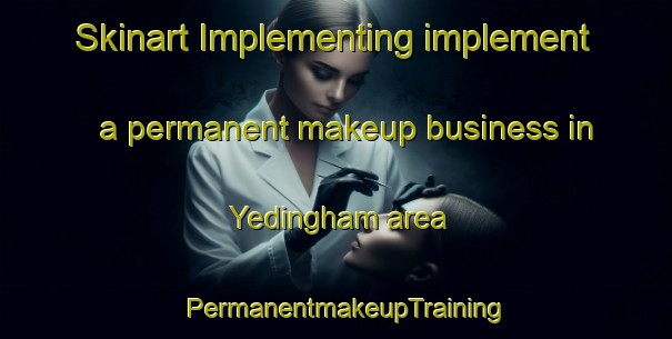 Skinart Implementing implement a permanent makeup business in Yedingham area | PermanentmakeupTraining | PermanentmakeupClasses | SkinartTraining-United Kingdom