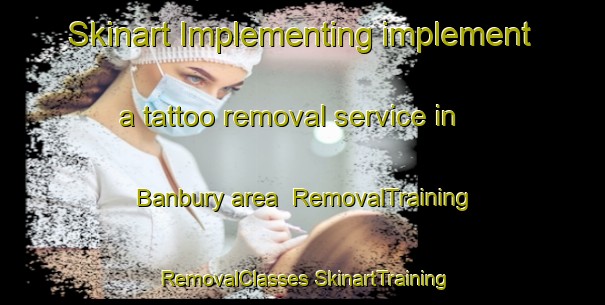 Skinart Implementing implement a tattoo removal service in Banbury area | #RemovalTraining #RemovalClasses #SkinartTraining-United Kingdom