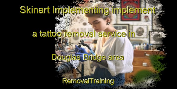 Skinart Implementing implement a tattoo removal service in Douglas Bridge area | RemovalTraining | RemovalClasses | SkinartTraining-United Kingdom
