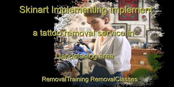 Skinart Implementing implement a tattoo removal service in Llandefaelog area | #RemovalTraining #RemovalClasses #SkinartTraining-United Kingdom