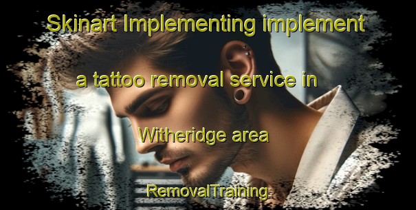 Skinart Implementing implement a tattoo removal service in Witheridge area | RemovalTraining | RemovalClasses | SkinartTraining-United Kingdom