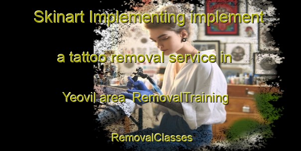 Skinart Implementing implement a tattoo removal service in Yeovil area | RemovalTraining | RemovalClasses | SkinartTraining-United Kingdom