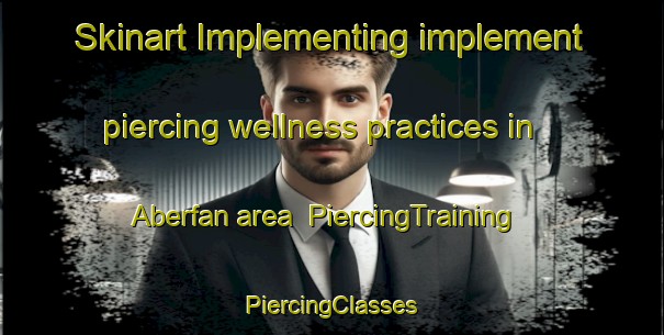 Skinart Implementing implement piercing wellness practices in Aberfan area | #PiercingTraining #PiercingClasses #SkinartTraining-United Kingdom