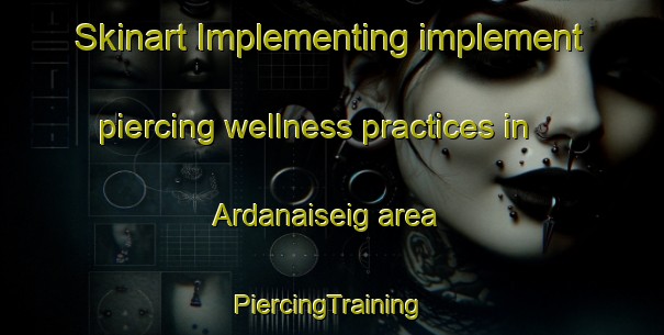 Skinart Implementing implement piercing wellness practices in Ardanaiseig area | #PiercingTraining #PiercingClasses #SkinartTraining-United Kingdom