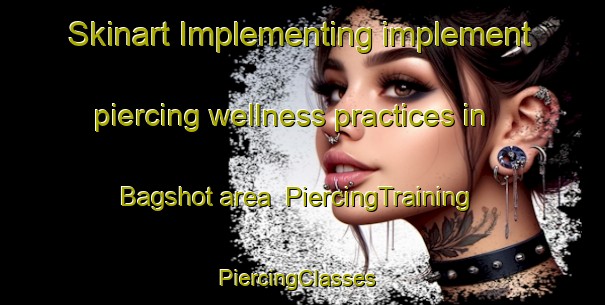 Skinart Implementing implement piercing wellness practices in Bagshot area | PiercingTraining | PiercingClasses | SkinartTraining-United Kingdom