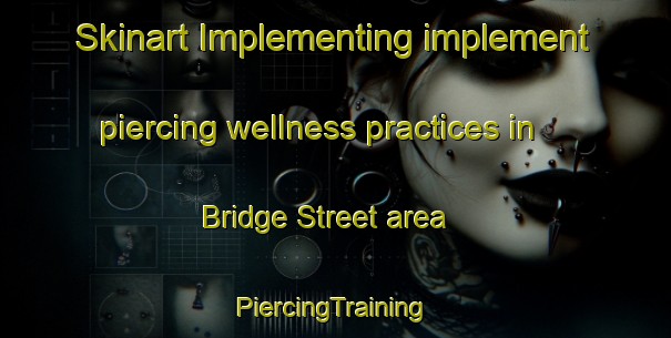 Skinart Implementing implement piercing wellness practices in Bridge Street area | #PiercingTraining #PiercingClasses #SkinartTraining-United Kingdom