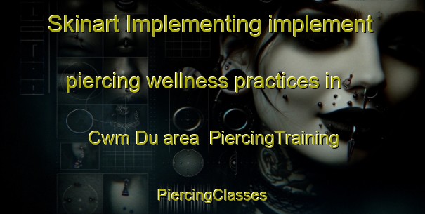 Skinart Implementing implement piercing wellness practices in Cwm Du area | #PiercingTraining #PiercingClasses #SkinartTraining-United Kingdom