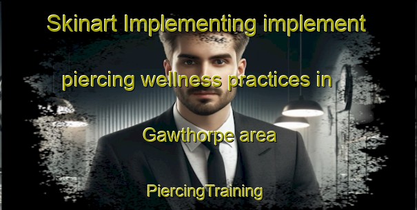 Skinart Implementing implement piercing wellness practices in Gawthorpe area | #PiercingTraining #PiercingClasses #SkinartTraining-United Kingdom