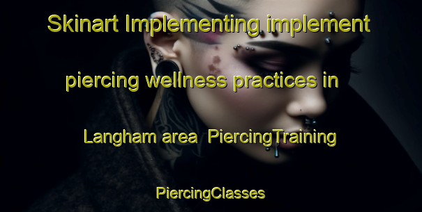 Skinart Implementing implement piercing wellness practices in Langham area | #PiercingTraining #PiercingClasses #SkinartTraining-United Kingdom