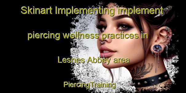 Skinart Implementing implement piercing wellness practices in Lesnes Abbey area | PiercingTraining | PiercingClasses | SkinartTraining-United Kingdom