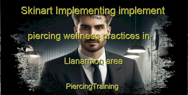 Skinart Implementing implement piercing wellness practices in Llanarmon area | #PiercingTraining #PiercingClasses #SkinartTraining-United Kingdom