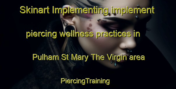 Skinart Implementing implement piercing wellness practices in Pulham St Mary The Virgin area | PiercingTraining | PiercingClasses | SkinartTraining-United Kingdom