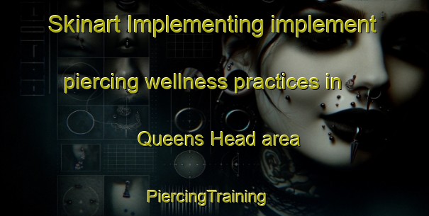 Skinart Implementing implement piercing wellness practices in Queens Head area | PiercingTraining | PiercingClasses | SkinartTraining-United Kingdom