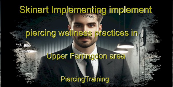 Skinart Implementing implement piercing wellness practices in Upper Farringdon area | #PiercingTraining #PiercingClasses #SkinartTraining-United Kingdom