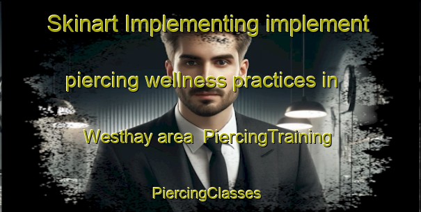 Skinart Implementing implement piercing wellness practices in Westhay area | PiercingTraining | PiercingClasses | SkinartTraining-United Kingdom