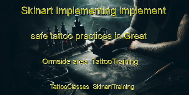 Skinart Implementing implement safe tattoo practices in Great Ormside area | TattooTraining | TattooClasses | SkinartTraining-United Kingdom
