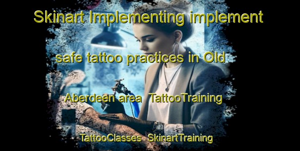 Skinart Implementing implement safe tattoo practices in Old Aberdeen area | TattooTraining | TattooClasses | SkinartTraining-United Kingdom