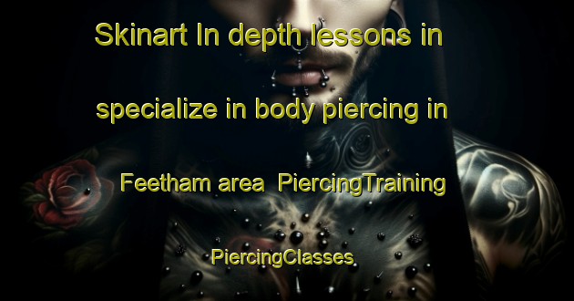 Skinart In-depth lessons in specialize in body piercing in Feetham area | PiercingTraining | PiercingClasses | SkinartTraining-United Kingdom