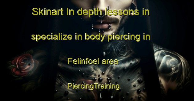 Skinart In-depth lessons in specialize in body piercing in Felinfoel area | PiercingTraining | PiercingClasses | SkinartTraining-United Kingdom