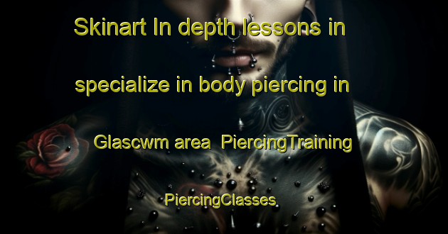 Skinart In-depth lessons in specialize in body piercing in Glascwm area | PiercingTraining | PiercingClasses | SkinartTraining-United Kingdom