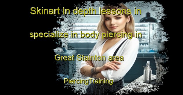Skinart In-depth lessons in specialize in body piercing in Great Stainton area | PiercingTraining | PiercingClasses | SkinartTraining-United Kingdom