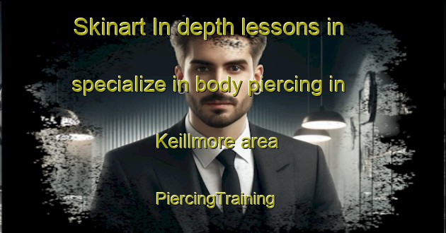 Skinart In-depth lessons in specialize in body piercing in Keillmore area | PiercingTraining | PiercingClasses | SkinartTraining-United Kingdom