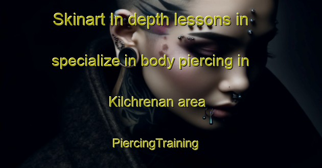 Skinart In-depth lessons in specialize in body piercing in Kilchrenan area | PiercingTraining | PiercingClasses | SkinartTraining-United Kingdom