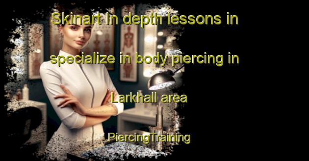 Skinart In-depth lessons in specialize in body piercing in Larkhall area | PiercingTraining | PiercingClasses | SkinartTraining-United Kingdom
