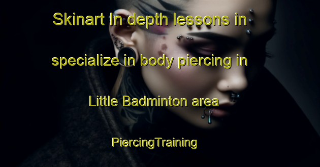 Skinart In-depth lessons in specialize in body piercing in Little Badminton area | PiercingTraining | PiercingClasses | SkinartTraining-United Kingdom