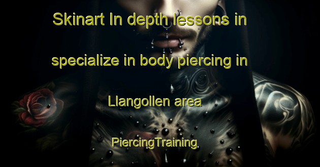 Skinart In-depth lessons in specialize in body piercing in Llangollen area | PiercingTraining | PiercingClasses | SkinartTraining-United Kingdom