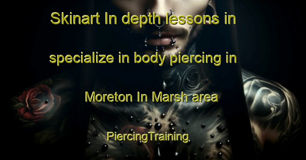 Skinart In-depth lessons in specialize in body piercing in Moreton In Marsh area | PiercingTraining | PiercingClasses | SkinartTraining-United Kingdom