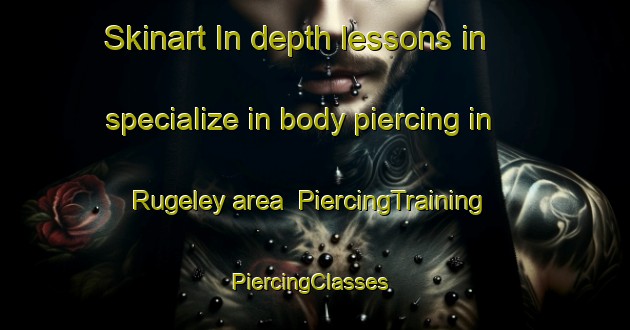 Skinart In-depth lessons in specialize in body piercing in Rugeley area | PiercingTraining | PiercingClasses | SkinartTraining-United Kingdom