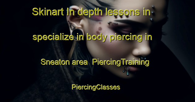 Skinart In-depth lessons in specialize in body piercing in Sneaton area | PiercingTraining | PiercingClasses | SkinartTraining-United Kingdom