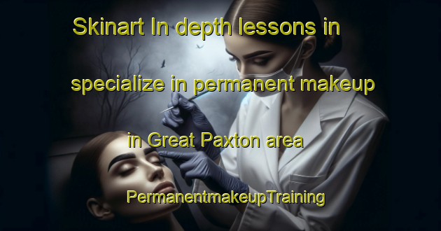 Skinart In-depth lessons in specialize in permanent makeup in Great Paxton area | PermanentmakeupTraining | PermanentmakeupClasses | SkinartTraining-United Kingdom