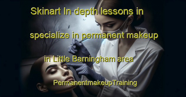 Skinart In-depth lessons in specialize in permanent makeup in Little Barningham area | PermanentmakeupTraining | PermanentmakeupClasses | SkinartTraining-United Kingdom