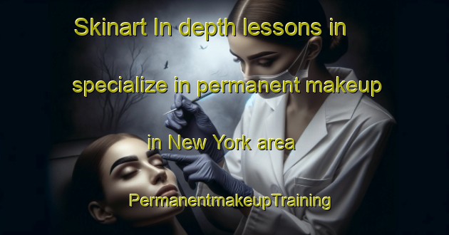 Skinart In-depth lessons in specialize in permanent makeup in New York area | PermanentmakeupTraining | PermanentmakeupClasses | SkinartTraining-United Kingdom