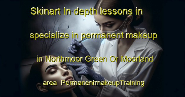 Skinart In-depth lessons in specialize in permanent makeup in Northmoor Green Or Moorland area | PermanentmakeupTraining | PermanentmakeupClasses | SkinartTraining-United Kingdom