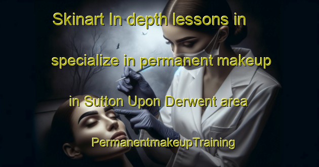 Skinart In-depth lessons in specialize in permanent makeup in Sutton Upon Derwent area | PermanentmakeupTraining | PermanentmakeupClasses | SkinartTraining-United Kingdom