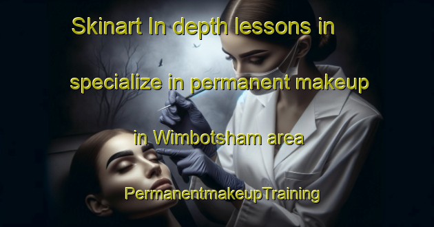 Skinart In-depth lessons in specialize in permanent makeup in Wimbotsham area | PermanentmakeupTraining | PermanentmakeupClasses | SkinartTraining-United Kingdom