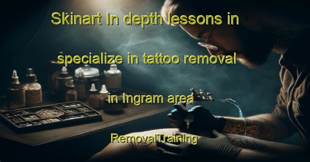 Skinart In-depth lessons in specialize in tattoo removal in Ingram area | RemovalTraining | RemovalClasses | SkinartTraining-United Kingdom