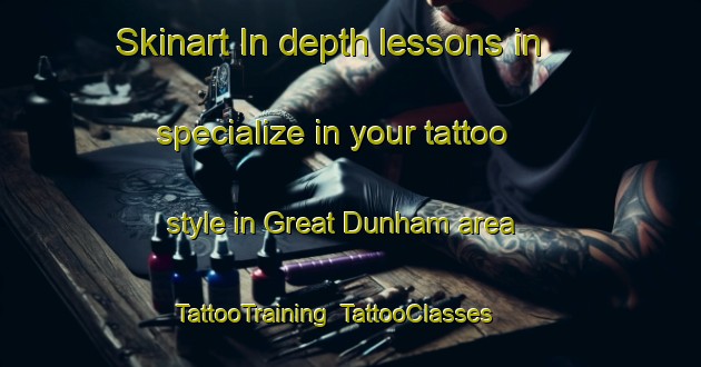 Skinart In-depth lessons in specialize in your tattoo style in Great Dunham area | TattooTraining | TattooClasses | SkinartTraining-United Kingdom