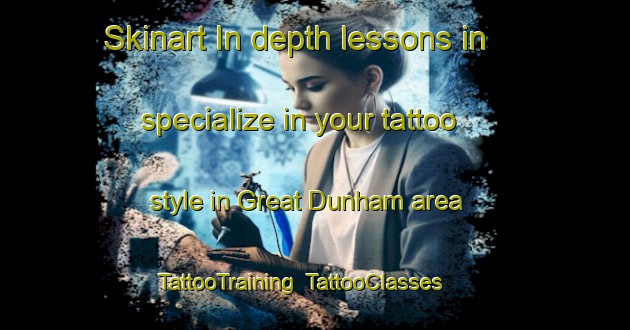 Skinart In-depth lessons in specialize in your tattoo style in Great Dunham area | TattooTraining | TattooClasses | SkinartTraining-United Kingdom